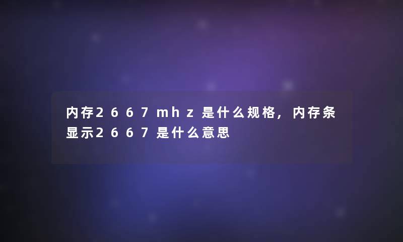 内存2667mhz是什么规格,内存条显示2667是什么意思