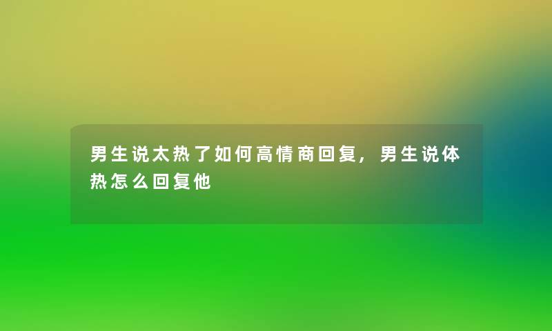 男生说太热了如何高情商回复,男生说体热怎么回复他