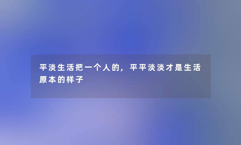 平淡生活把一个人的,平平淡淡才是生活原本的样子