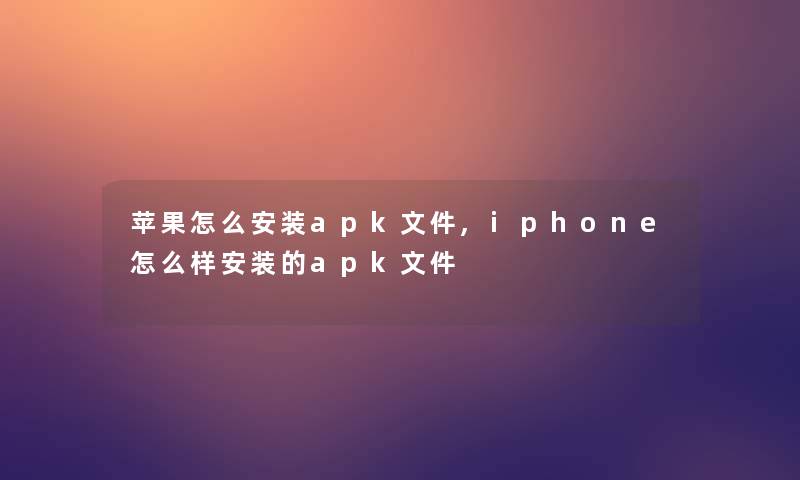 苹果怎么安装apk文件,iphone怎么样安装的apk文件