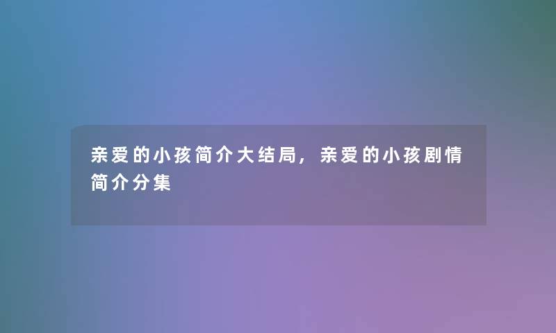 亲爱的小孩简介大结局,亲爱的小孩剧情简介分集