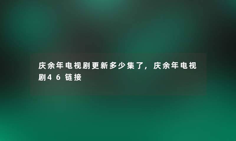 庆余年电视剧更新多少集了,庆余年电视剧46链接