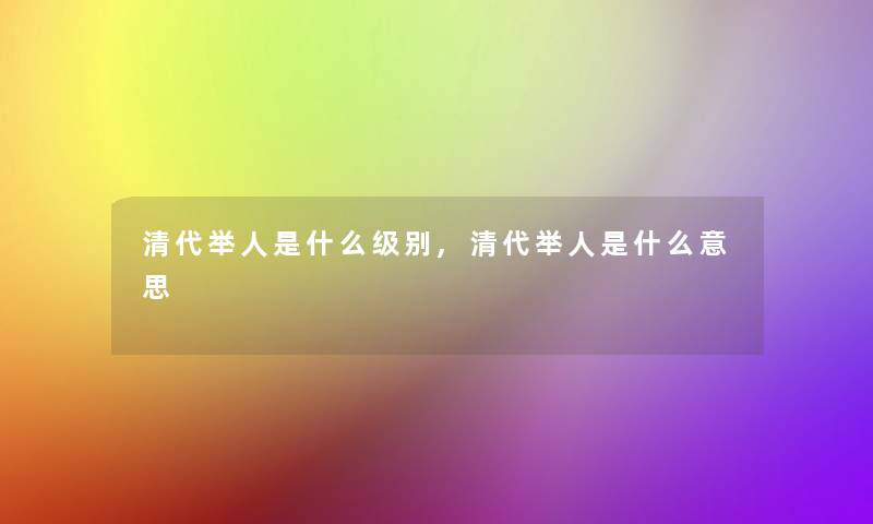 清代举人是什么级别,清代举人是什么意思