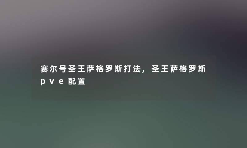 赛尔号圣王萨格罗斯打法,圣王萨格罗斯pve配置