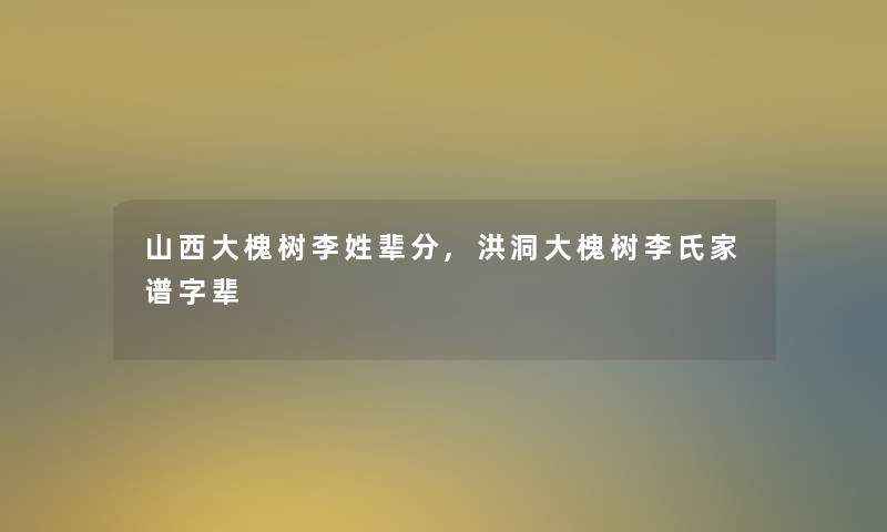 山西大槐树李姓辈分,洪洞大槐树李氏家谱字辈