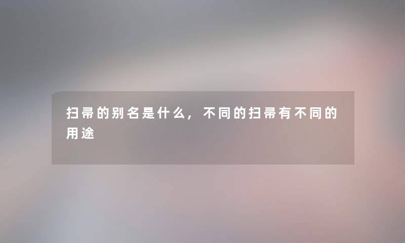 扫帚的别名是什么,不同的扫帚有不同的用途