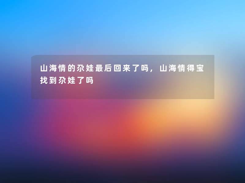 山海情的尕娃后回来了吗,山海情得宝找到尕娃了吗