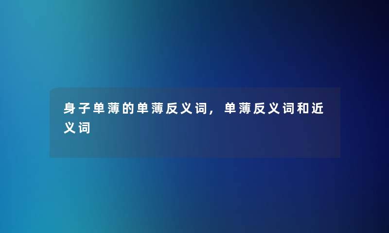 身子单薄的单薄反义词,单薄反义词和近义词