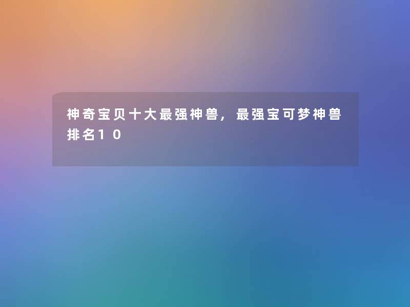 神奇宝贝一些强神兽,强宝可梦神兽推荐10