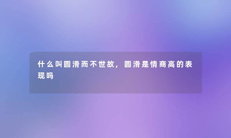 什么叫圆滑而不世故,圆滑是情商高的表现吗