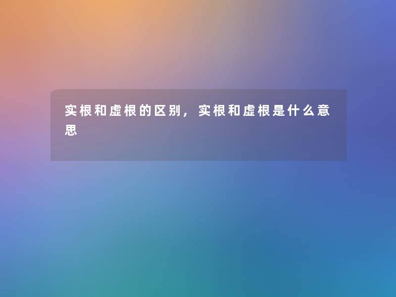 实根和虚根的区别,实根和虚根是什么意思