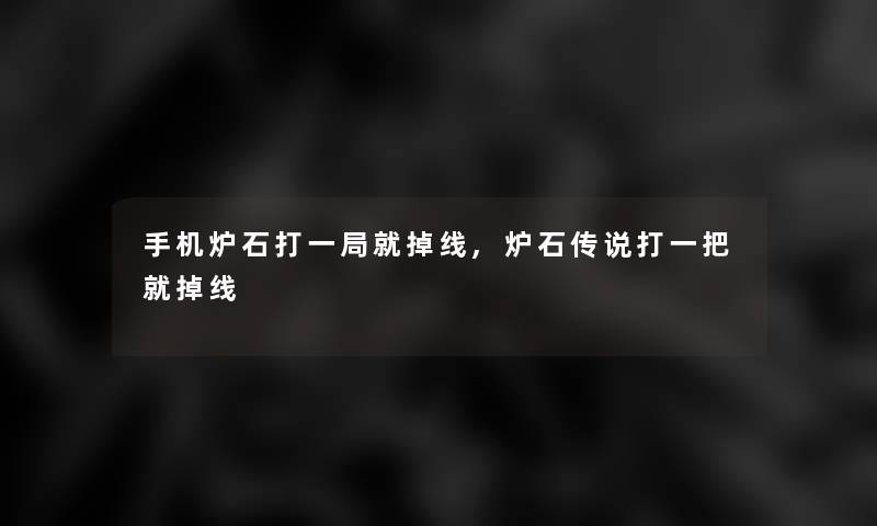 手机炉石打一局就掉线,炉石传说打一把就掉线