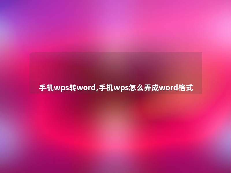 手机wps转word,手机wps怎么弄成word格式