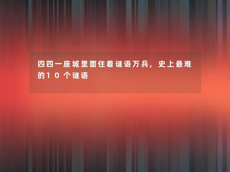 四四一座城里面住着谜语万兵,史上难的10个谜语