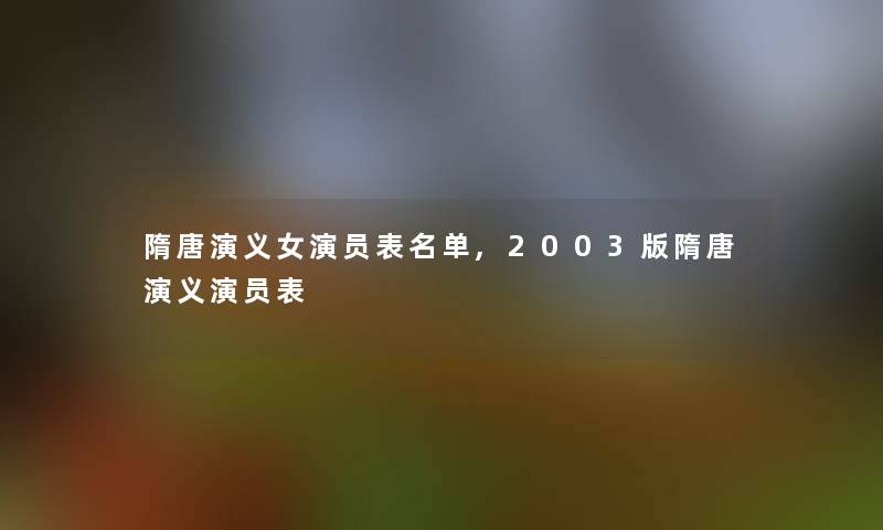 隋唐演义女演员表名单,2003版隋唐演义演员表