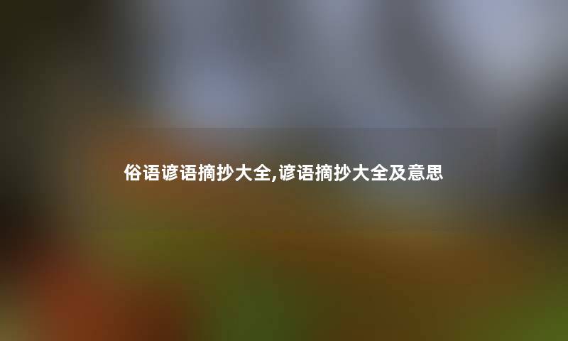 俗语谚语摘抄大全,谚语摘抄大全及意思