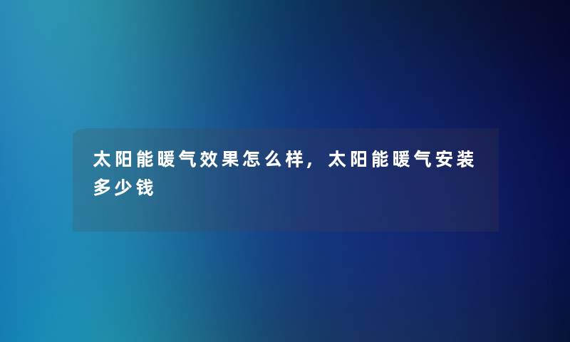 太阳能暖气效果怎么样,太阳能暖气安装多少钱