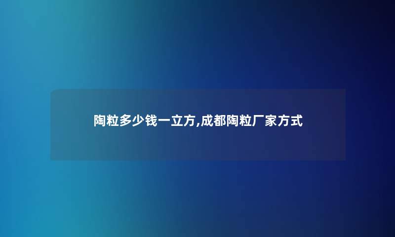 陶粒多少钱一立方,成都陶粒厂家方式