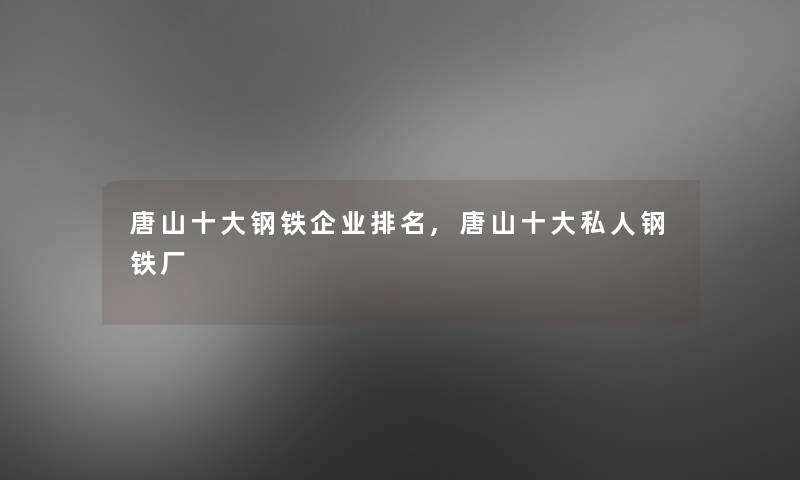 唐山一些钢铁企业推荐,唐山一些私人钢铁厂