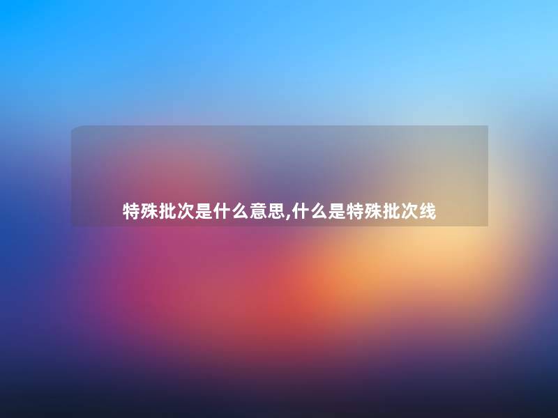 特殊批次是什么意思,什么是特殊批次线