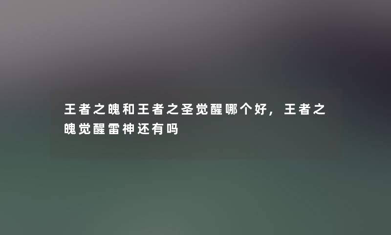 王者之魄和王者之圣觉醒哪个好,王者之魄觉醒雷神还有吗