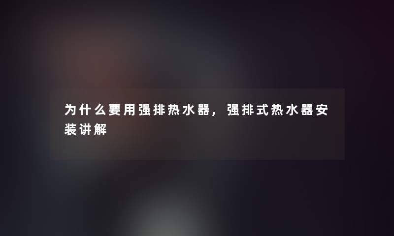 为什么要用强排热水器,强排式热水器安装讲解