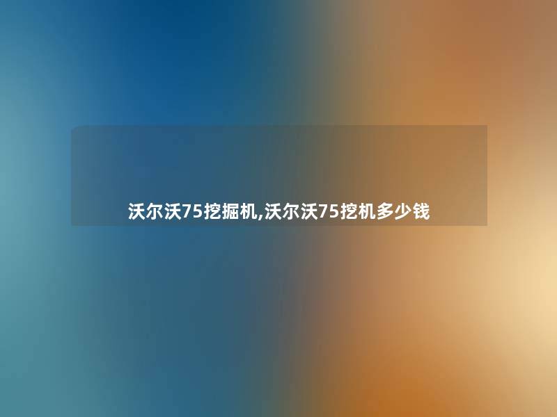 沃尔沃75挖掘机,沃尔沃75挖机多少钱