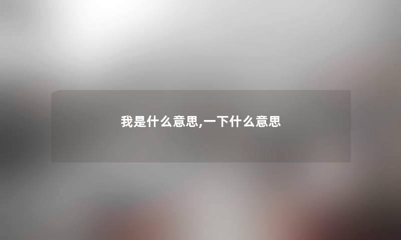 我是什么意思,一下什么意思