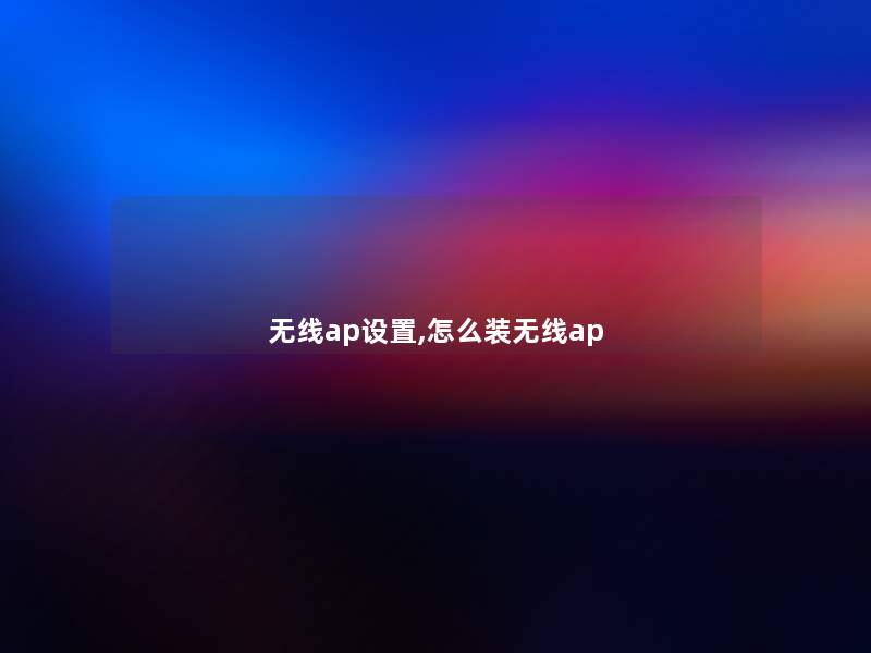 无线ap设置,怎么装无线ap