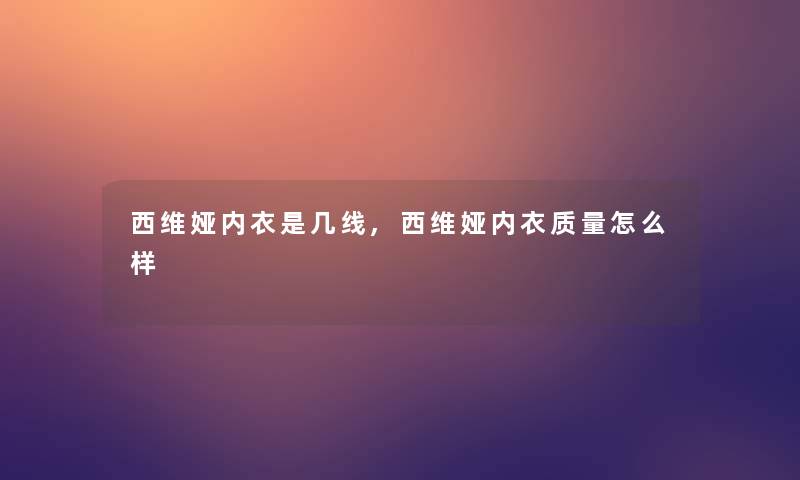 西维娅内衣是几线,西维娅内衣质量怎么样