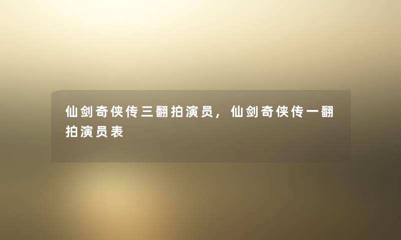 仙剑奇侠传三翻拍演员,仙剑奇侠传一翻拍演员表