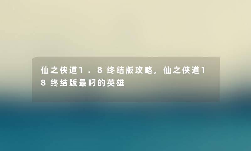 仙之侠道1.8终结版攻略,仙之侠道18终结版叼的英雄