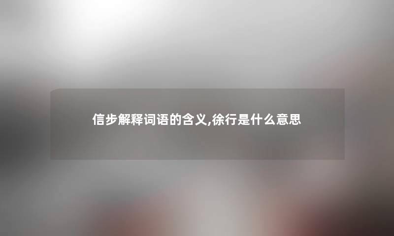 信步解释词语的含义,徐行是什么意思