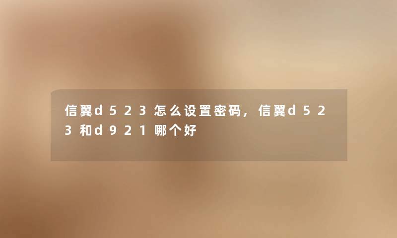 信翼d523怎么设置密码,信翼d523和d921哪个好