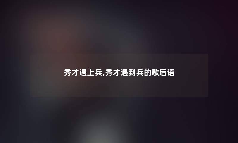 秀才遇上兵,秀才遇到兵的歇后语