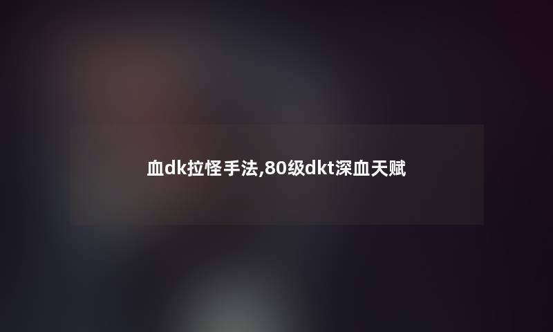 血dk拉怪手法,80级dkt深血天赋