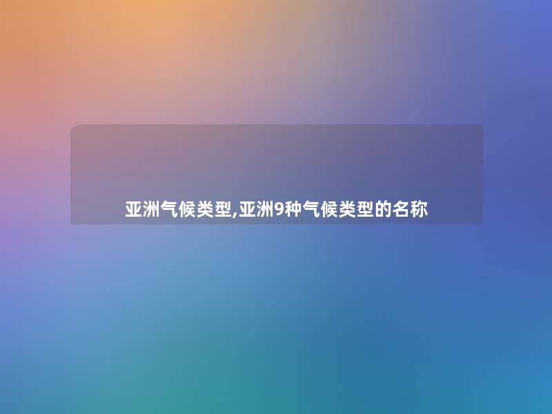 亚洲气候类型,亚洲9种气候类型的名称