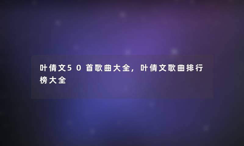 叶倩文几首歌曲大全,叶倩文歌曲整理榜大全