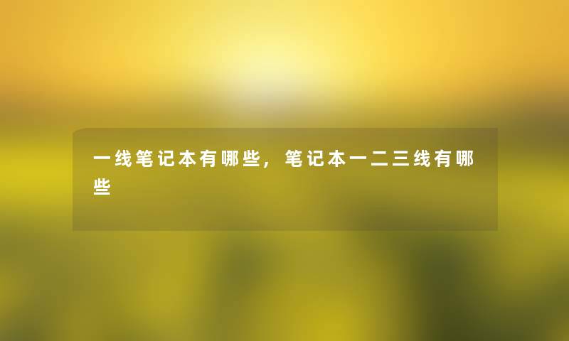 一线笔记本有哪些,笔记本一二三线有哪些