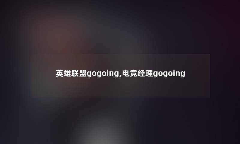 英雄联盟gogoing,电竞经理gogoing