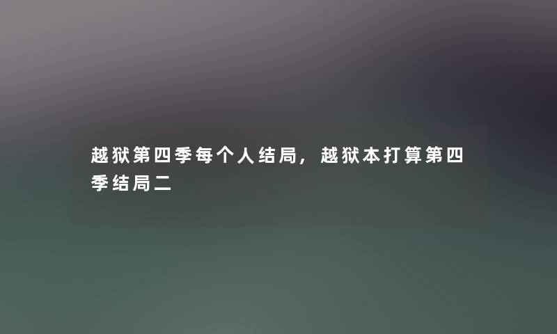 越狱第四季每个人结局,越狱本打算第四季结局二