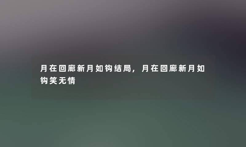 月在回廊新月如钩结局,月在回廊新月如钩笑无情