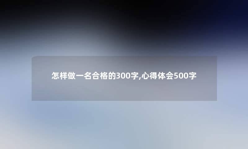 怎样做一名合格的300字,心得体会500字