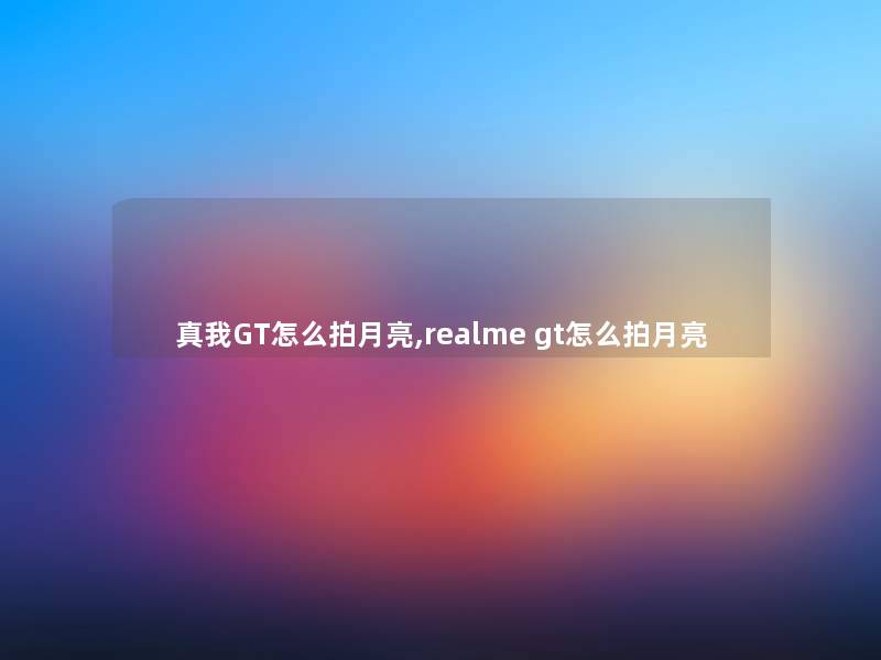 真我GT怎么拍月亮,realme gt怎么拍月亮