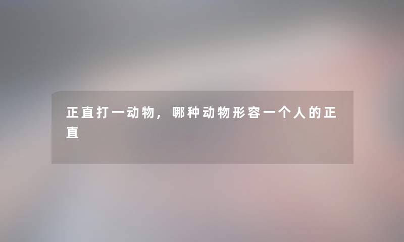 正直打一动物,哪种动物形容一个人的正直