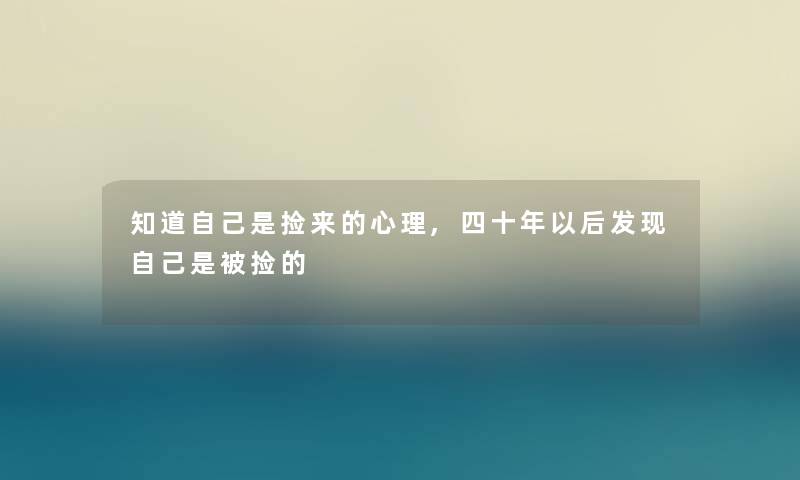 知道自己是捡来的心理,四十年以后发现自己是被捡的