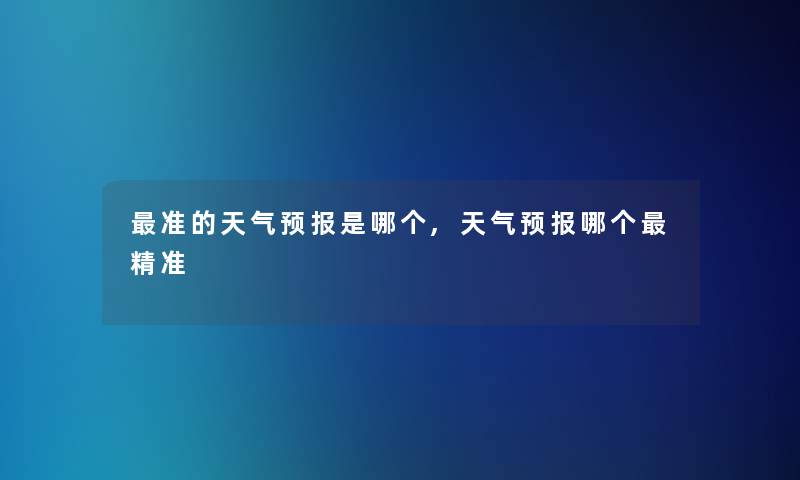 准的天气预报是哪个,天气预报哪个精准