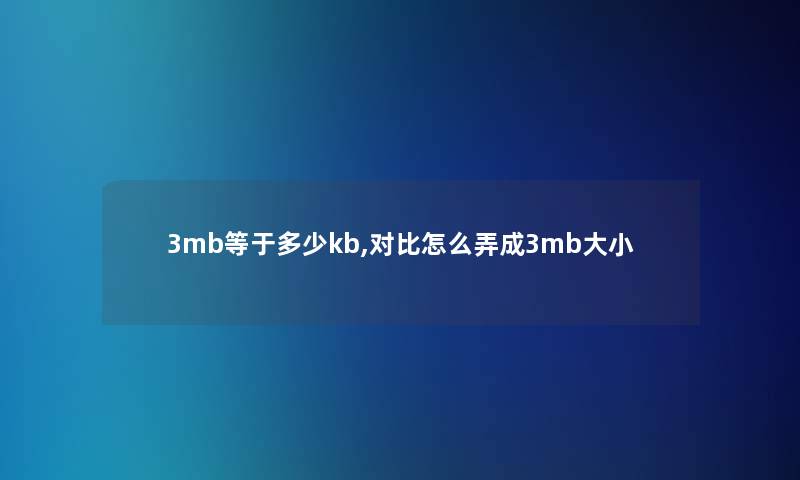 3mb等于多少kb,对比怎么弄成3mb大小