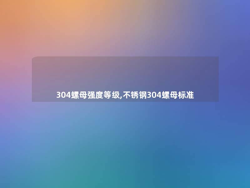 304螺母强度等级,不锈钢304螺母标准