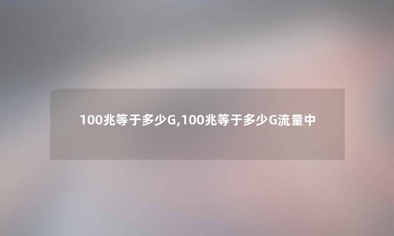 100兆等于多少G,100兆等于多少G流量中